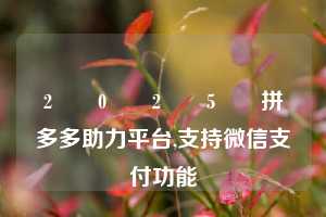 2️⃣0️⃣2️⃣5️⃣拼多多助力平台,支持微信支付功能