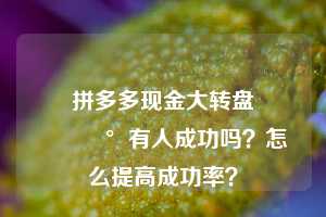 拼多多现金大转盘💰有人成功吗？怎么提高成功率？