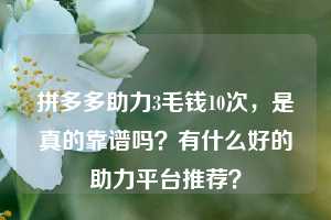 拼多多助力3毛钱10次，是真的靠谱吗？有什么好的助力平台推荐？