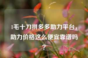 1毛十刀拼多多助力平台，助力价格这么便宜靠谱吗？