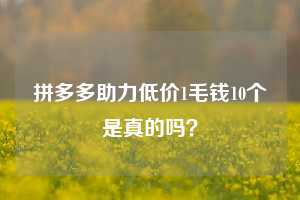 拼多多助力低价1毛钱10个是真的吗？
