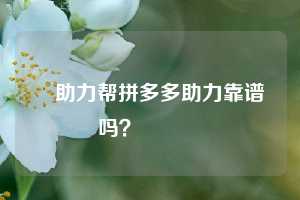❓助力帮拼多多助力靠谱吗?🔗