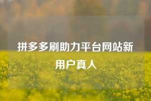 拼多多刷助力平台网站新用户真人