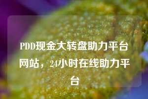 PDD现金大转盘助力平台网站，24小时在线助力平台