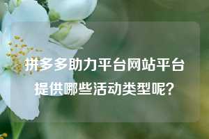 拼多多助力平台网站平台提供哪些活动类型呢?