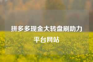 拼多多现金大转盘刷助力平台网站