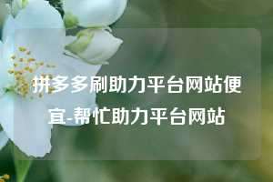 拼多多刷助力平台网站便宜-帮忙助力平台网站
