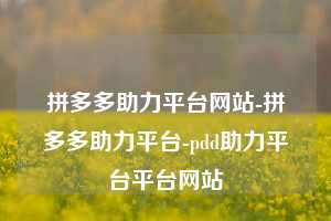 拼多多助力平台网站-拼多多助力平台-pdd助力平台平台网站