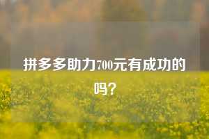 拼多多助力700元有成功的吗？