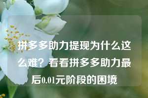 拼多多助力提现为什么这么难？看看拼多多助力最后0.01元阶段的困境
