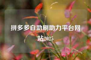 拼多多自助刷助力平台网站2025