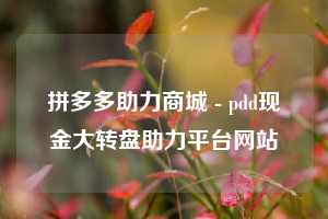 拼多多助力商城 - pdd现金大转盘助力平台网站