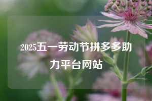 2025五一劳动节拼多多助力平台网站