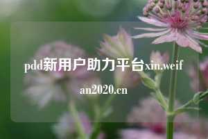 pdd新用户助力平台xin.weifan2020.cn