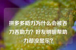 拼多多助力为什么会被吞刀吞助力？好友明明帮助力却没显示？