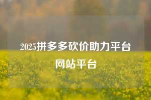 2025拼多多砍价助力平台网站平台