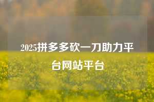 2025拼多多砍一刀助力平台网站平台