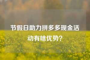 节假日助力拼多多现金活动有啥优势？