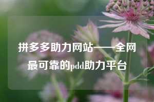 拼多多助力网站——全网最可靠的pdd助力平台