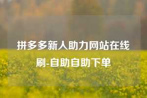 拼多多新人助力网站在线刷-自助自助下单