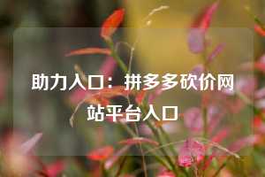 助力入口：拼多多砍价网站平台入口