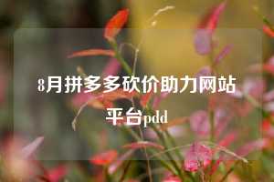 8月拼多多砍价助力网站平台pdd