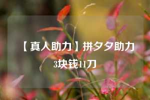 【真人助力】拼夕夕助力3块钱11刀