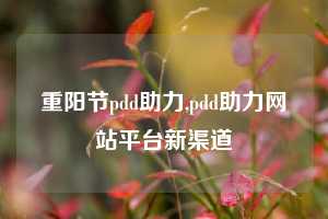 重阳节pdd助力,pdd助力网站平台新渠道