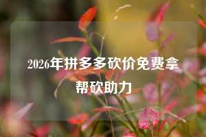 2026年拼多多砍价免费拿帮砍助力