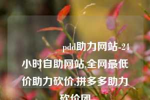 🐎pdd助力网站-24小时自助网站,全网最低价助力砍价,拼多多助力砍价团