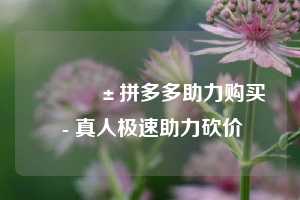 📱拼多多助力购买 - 真人极速助力砍价