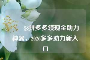 🧧拼多多领现金助力神器，2026多多助力新入口