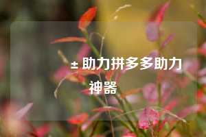 📱助力拼多多助力神器