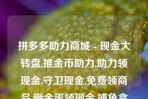 拼多多助力商城 - 现金大转盘,推金币助力,助力领现金,守卫现金,免费领商品,砸金蛋领现金,捕鱼拿现金,砸木板领现金