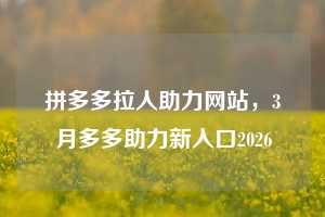 拼多多拉人助力网站，3月多多助力新入口2026