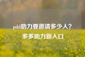 pdd助力要邀请多少人？多多助力新入口