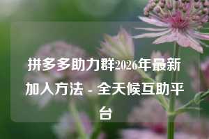 拼多多助力群2026年最新加入方法 - 全天候互助平台