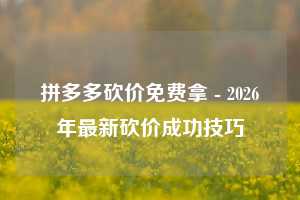 拼多多砍价免费拿 - 2026年最新砍价成功技巧