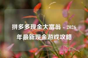 拼多多现金大富翁 - 2026年最新现金游戏攻略