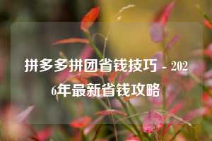 拼多多拼团省钱技巧 - 2026年最新省钱攻略