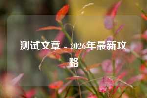 测试文章 - 2026年最新攻略