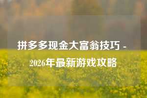 拼多多现金大富翁技巧 - 2026年最新游戏攻略
