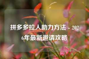 拼多多拉人助力方法 - 2026年最新邀请攻略