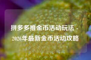 拼多多推金币活动玩法 - 2026年最新金币活动攻略