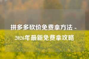 拼多多砍价免费拿方法 - 2026年最新免费拿攻略