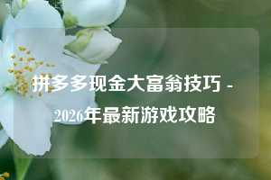 拼多多现金大富翁技巧 - 2026年最新游戏攻略