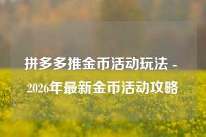 拼多多推金币活动玩法 - 2026年最新金币活动攻略
