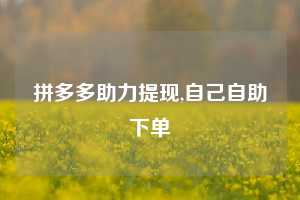 拼多多助力提现,自己自助下单