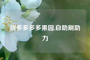 拼多多多多果园,自助刷助力
