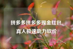 拼多多拼多多现金红包,真人极速助力砍价